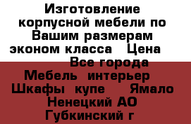 Изготовление корпусной мебели по Вашим размерам,эконом класса › Цена ­ 8 000 - Все города Мебель, интерьер » Шкафы, купе   . Ямало-Ненецкий АО,Губкинский г.